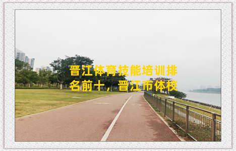 晋江体育技能培训排名前十，晋江市体校